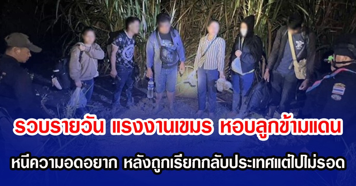 รวบรายวัน แรงงานเขมร หอบลูกข้ามแดน หนีความอดอยาก หลังถูกเรียกกลับประเทศแต่ไปไม่รอด