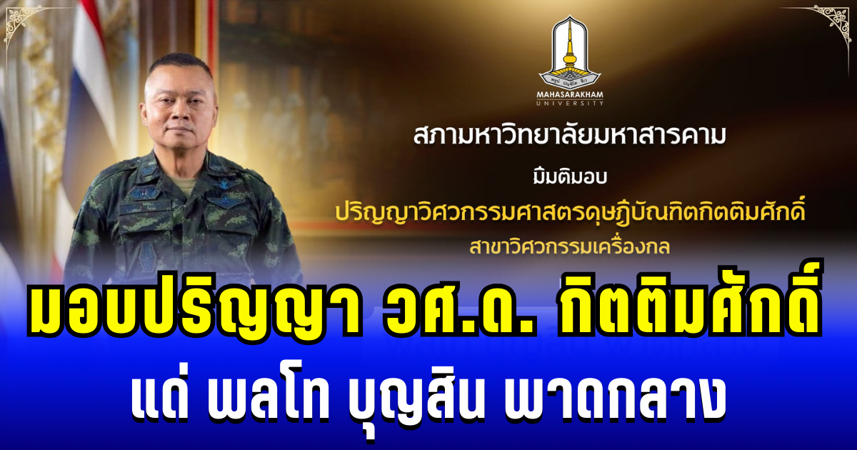 สภามหาวิทยาลัยมหาสารคาม มีมติมอบปริญญา วิศวกรรมศาสตรดุษฎีบัณฑิตกิตติมศักดิ์ แด่ พลโท บุญสิน พาดกลาง