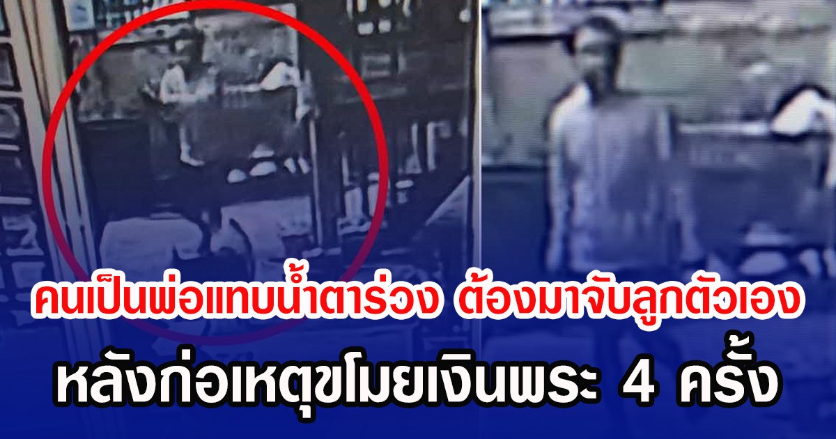 คนเป็นพ่อแทบนํ้าตาร่วง ต้องมาจับลูกตัวเอง หลังก่อเหตุขโมยเงินพระ 4 ครั้ง