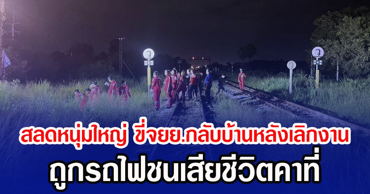 สลดหนุ่มใหญ่ ขี่จยย.กลับบ้านหลังเลิกงาน ถูกรถไฟชนเสียชีวิตคาที่