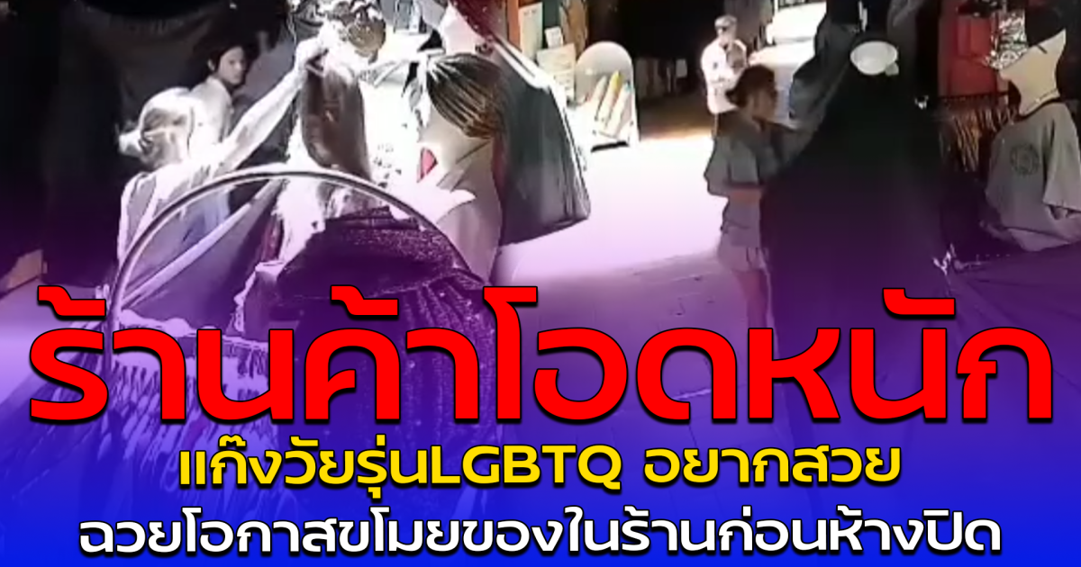 ร้านค้าโอดหนัก แก๊งวัยรุ่นLGBTQ อยากสวย ฉวยโอกาสขโมยของในร้านก่อนห้างปิด