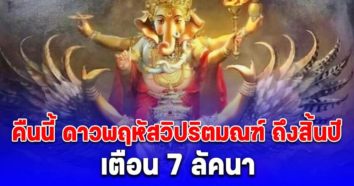 คืนนี้ ดาวพฤหัสวิปริตมณฑ์ ถึงสิ้นปี เตือน 7 ลัคนา