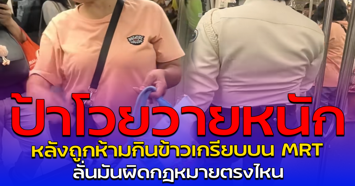 ป้าโวยวายหนัก หลังถูกห้ามกินข้าวเกรียบบน MRT ลั่นมันผิดกฎหมายตรงไหน