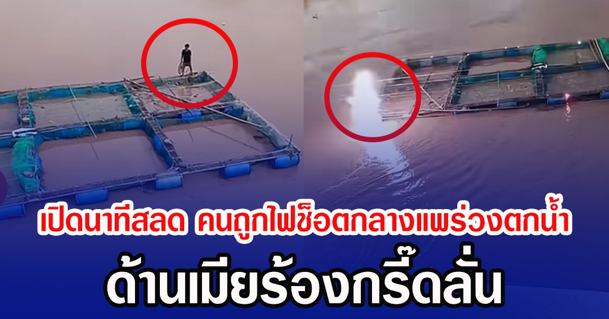 เปิดนาทีสลด คนถูกไฟฟ้าแรงสูงช็อตกลางแพร่วงตกน้ำ ด้านเมียร้องกรี๊ดลั่น