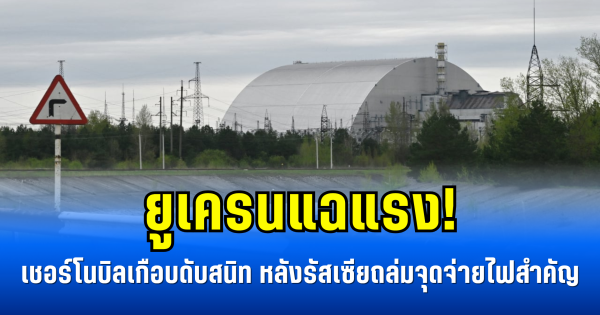 ยูเครนแฉแรง! เชอร์โนบิลเกือบดับสนิท หลังรัสเซียถล่มจุดจ่ายไฟสำคัญ