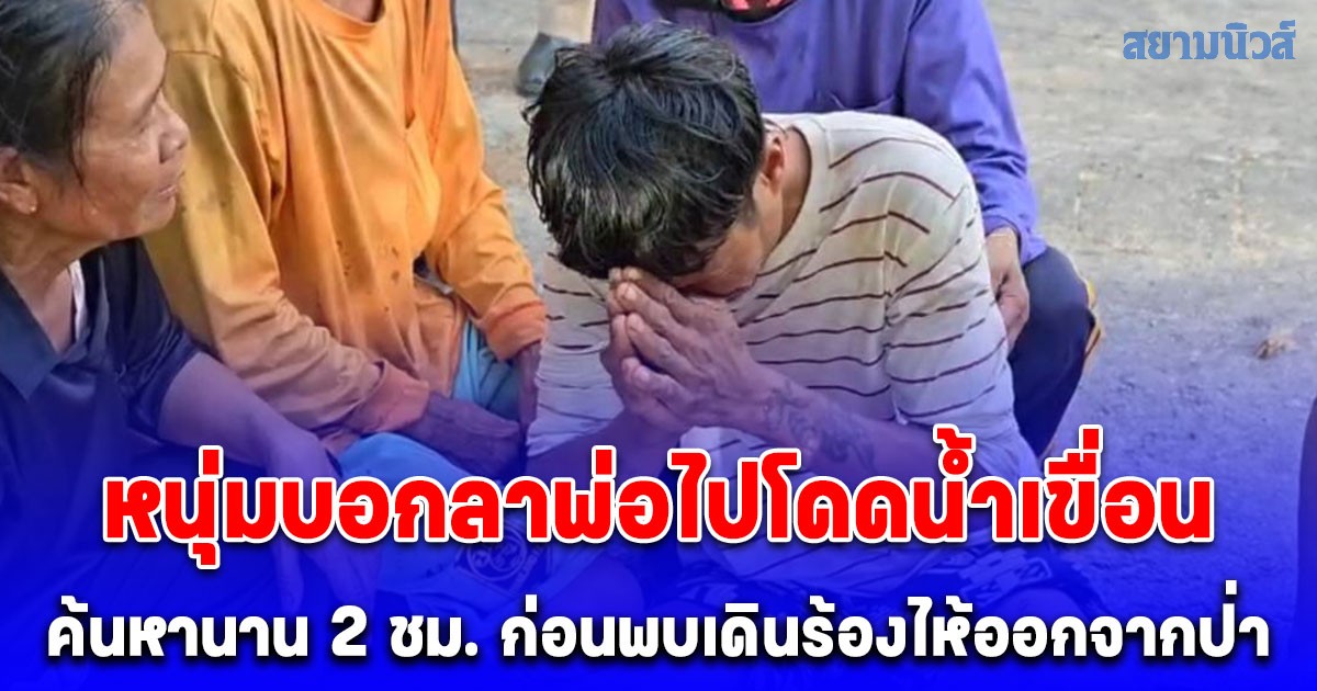 หนุ่มบอกลาพ่อไปโดดน้ำเขื่อน ญาติตามหาวุ่นพบเพียงรองเท้าถอดทิ้งข้างสปิลเวย์ ค้นหานาน 2 ชม. ก่อนพบเดินร้องไห้ออกจากป่า