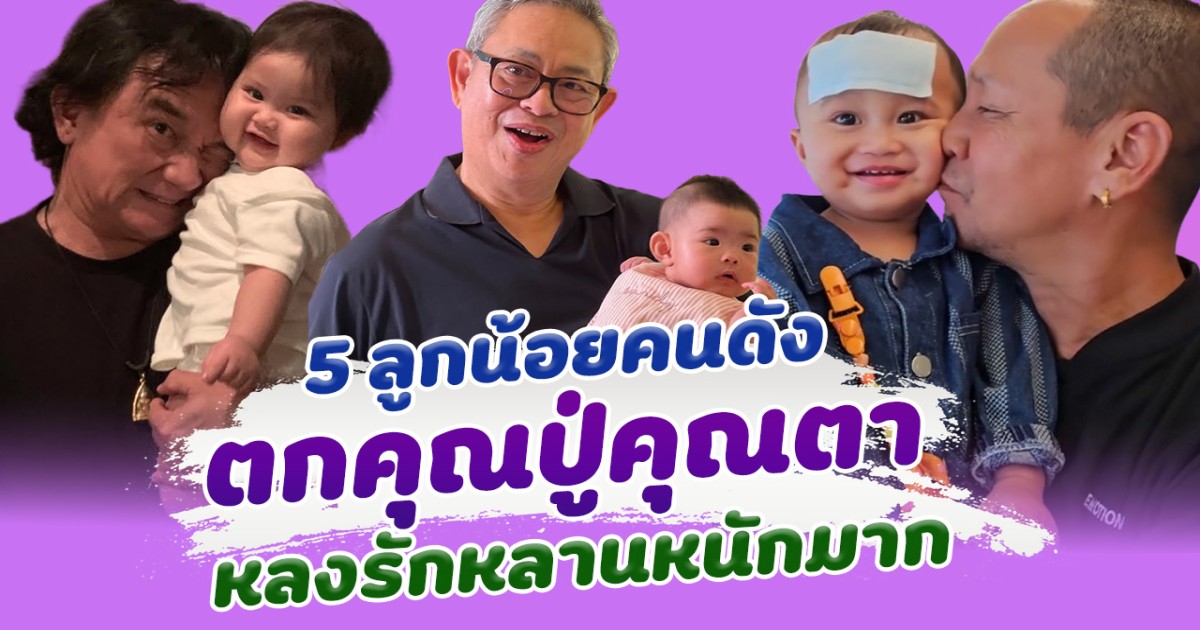 เห่อหลานสุดๆ ส่อง 5 ลูกคนดัง ตกคุณปู่คุณตา หลงรักหลานหนักมาก