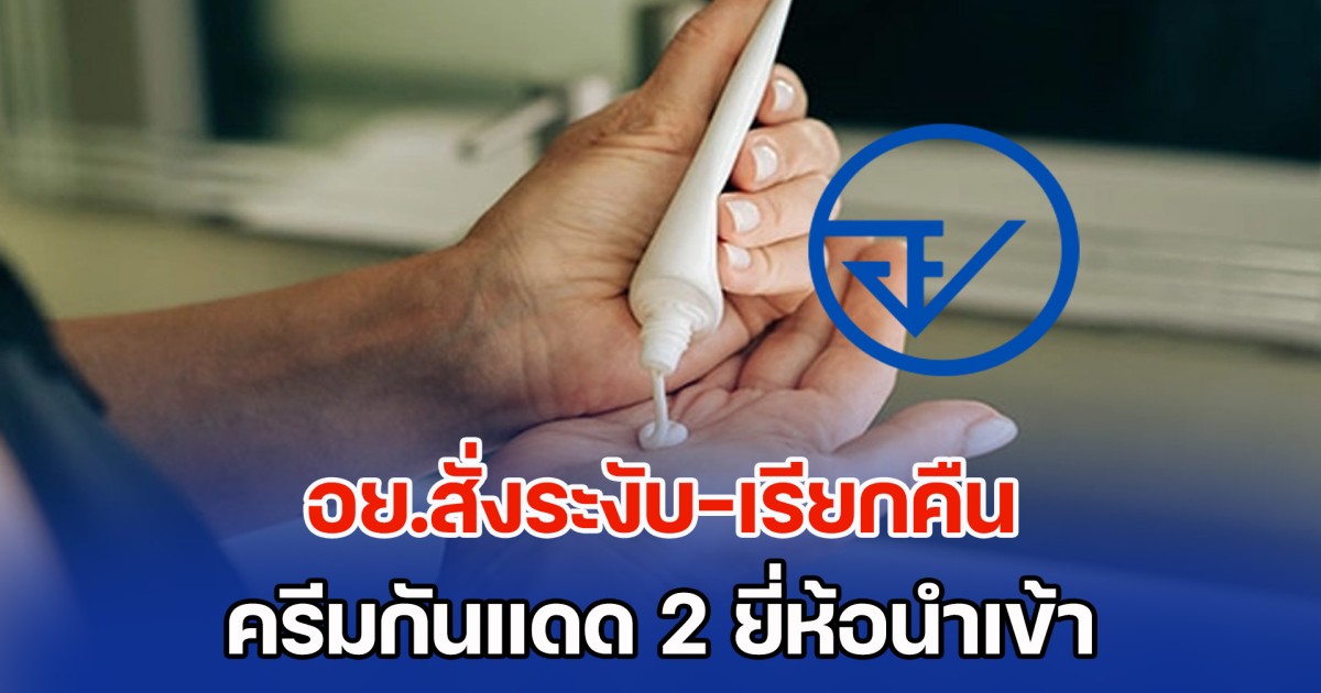อย.สั่งระงับ–เรียกคืน ครีมกันแดด 2 ยี่ห้อ หลังค่า SPF ไม่ตรงตามจริง