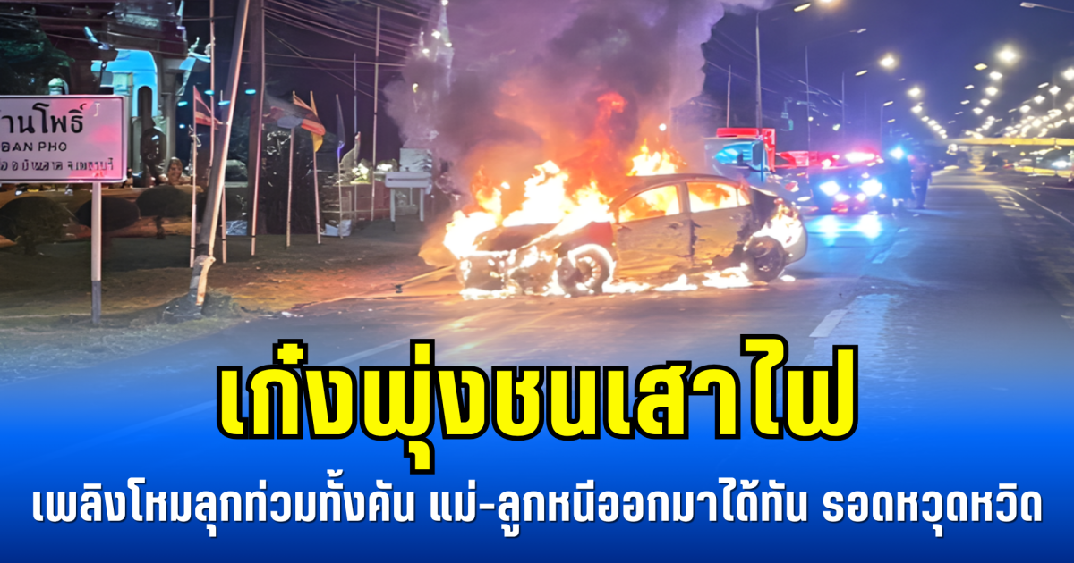 เก๋งพุ่งชนเสาไฟ เพลิงโหมลุกท่วมทั้งคัน แม่-ลูกหนีออกมาได้ทัน รอดหวุดหวิด