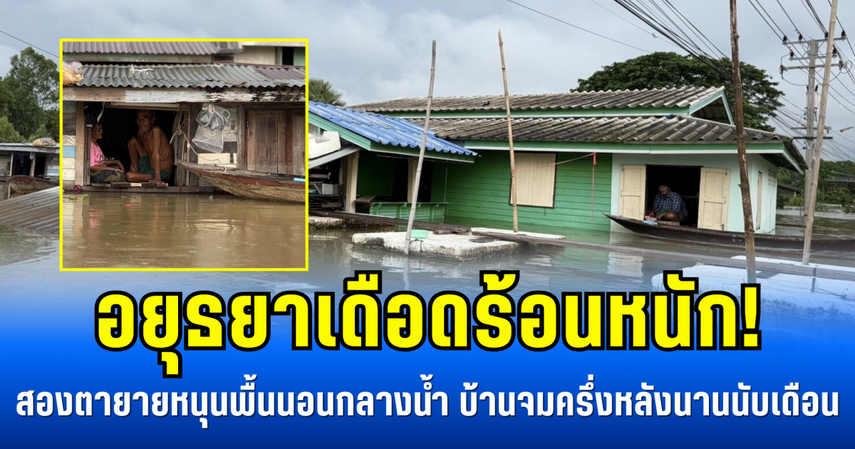 อยุธยาเดือดร้อนหนัก! สองตายายหนุนพื้นนอนกลางน้ำ บ้านจมครึ่งหลังนานนับเดือน