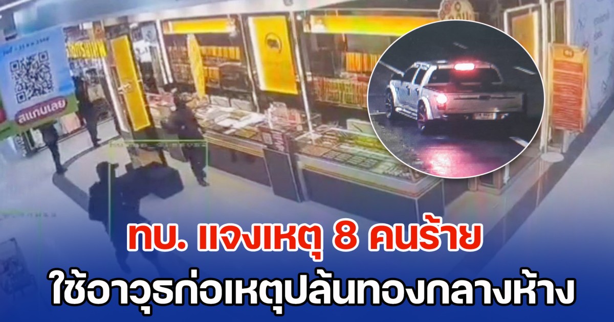 ทบ. แจงเหตุ 8 คนร้าย ใช้อาวุธก่อเหตุปล้นทองกลางห้าง เตือน ปชช.ติดตามข่าวสารเพื่อความปลอดภัย