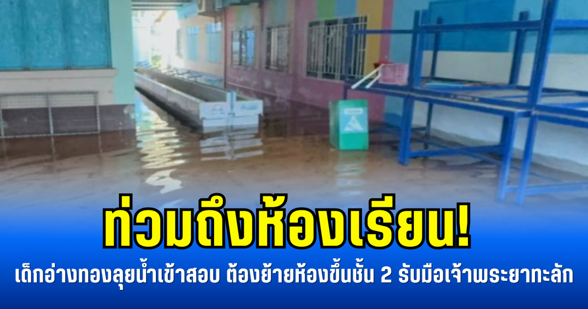 ท่วมถึงห้องเรียน! เด็กอ่างทองลุยน้ำเข้าสอบ ต้องย้ายห้องขึ้นชั้น 2 รับมือเจ้าพระยาทะลัก