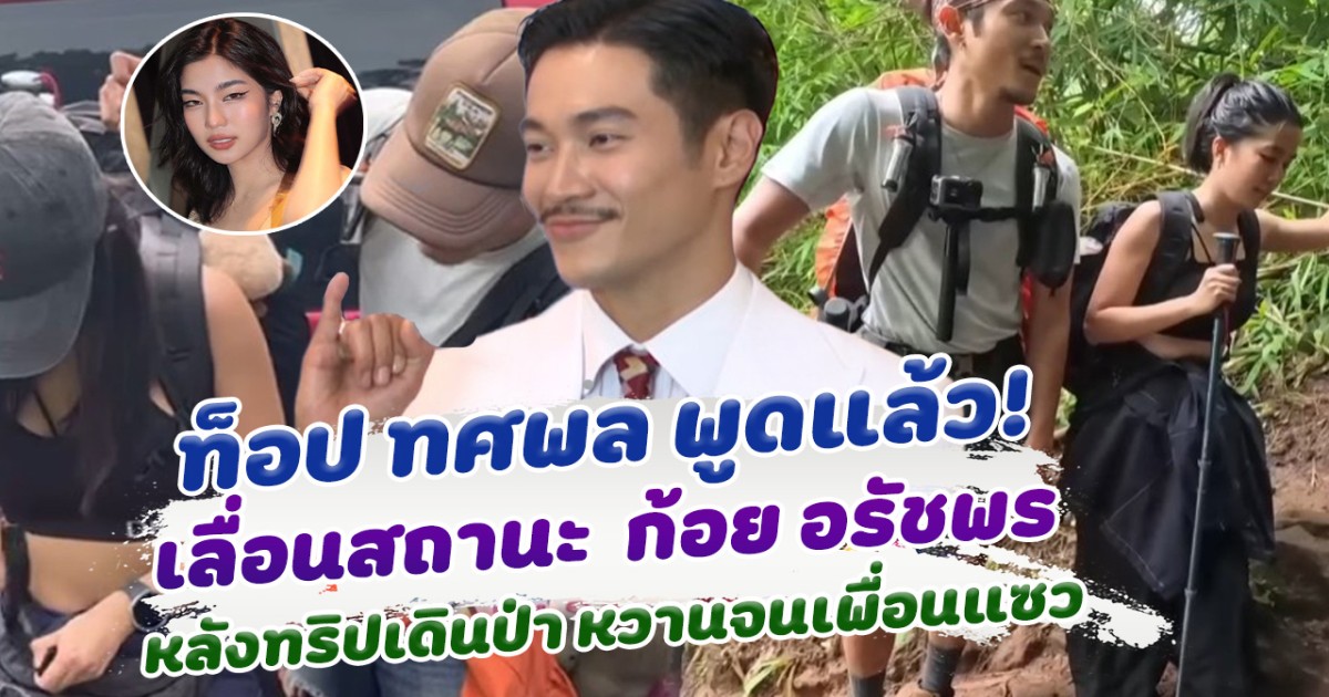 ท็อป พูดแล้ว เลื่อนสถานะ ก้อย หลังเดินป่า หวานจนเพื่อนแซว