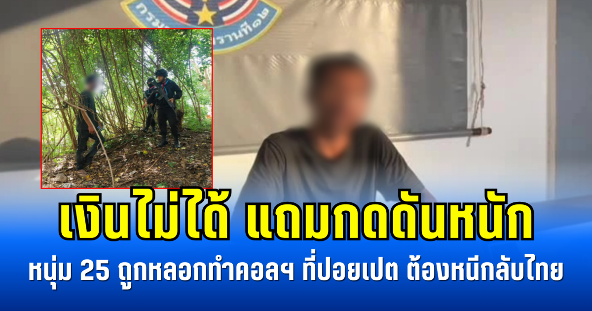 เงินไม่ได้ แถมกดดันหนัก หนุ่ม 25 ถูกหลอกทำคอลฯ ที่ปอยเปต  สุดท้ายต้องหนีกลับไทย