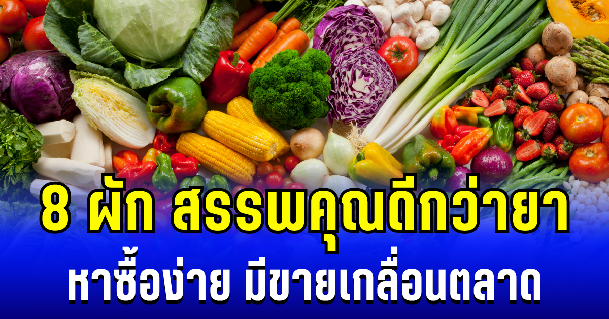 หลายคนยังไม่รู้ 8 ผัก สรรพคุณดีกว่ายา หาซื้อง่าย มีขายเกลื่อนตลาด