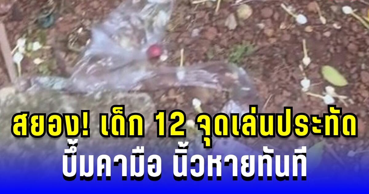 อุบัติเหตุสยอง! เด็ก 12 จุดเล่นประทัดลูกบอล บึ้มคามือ นิ้วหายทันที