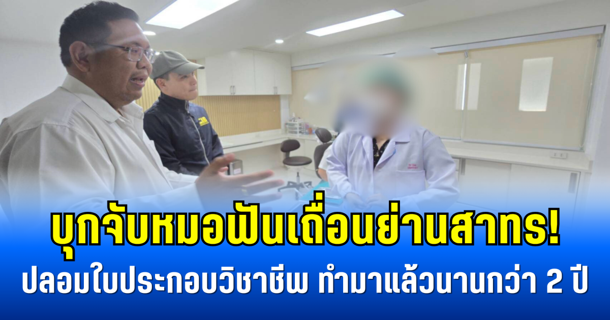 บุกจับหมอฟันเถื่อนย่านสาทร! ปลอมใบประกอบวิชาชีพ ทำมาแล้วนานกว่า 2 ปี
