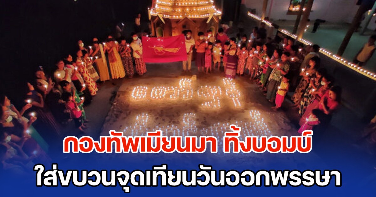 สุดเศร้า! กองทัพเมียนมา ทิ้งบอมบ์ใส่ขบวนจุดเทียนวันออกพรรษา เสียชีวิตแล้วอย่างน้อย 32 ราย
