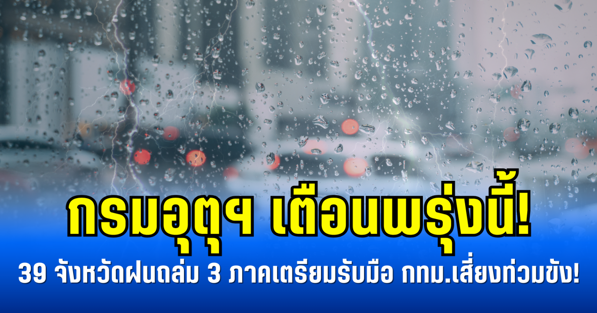 กรมอุตุฯ เตือนพรุ่งนี้! เปิดรายชื่อ 39 จังหวัดฝนถล่ม 3 ภาคเตรียมรับมือ กทม.เสี่ยงท่วมขัง!