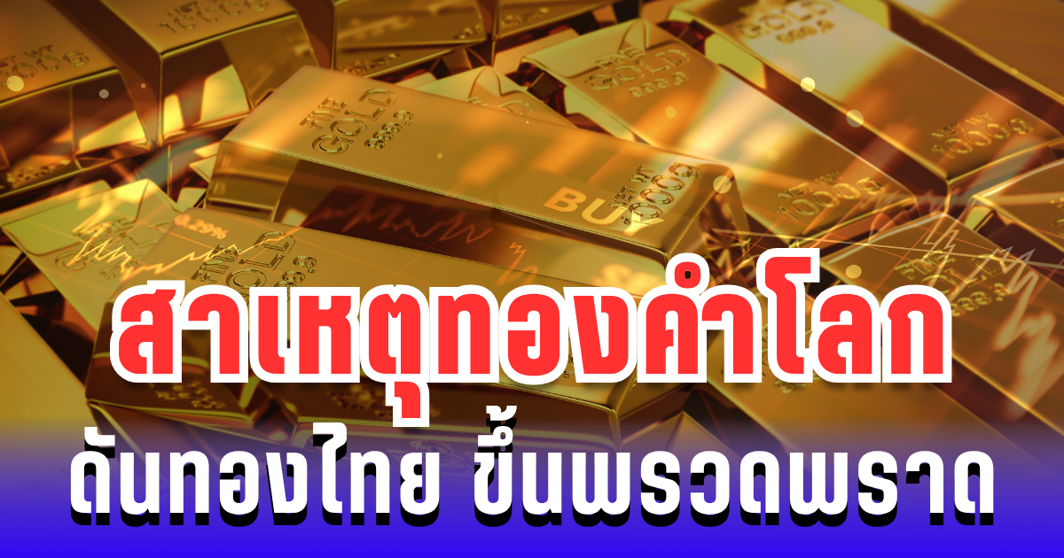 กระจ่างแล้ว! สาเหตุทองคำโลกดันทองไทย ขึ้นพรวดพราดในวันเดียว