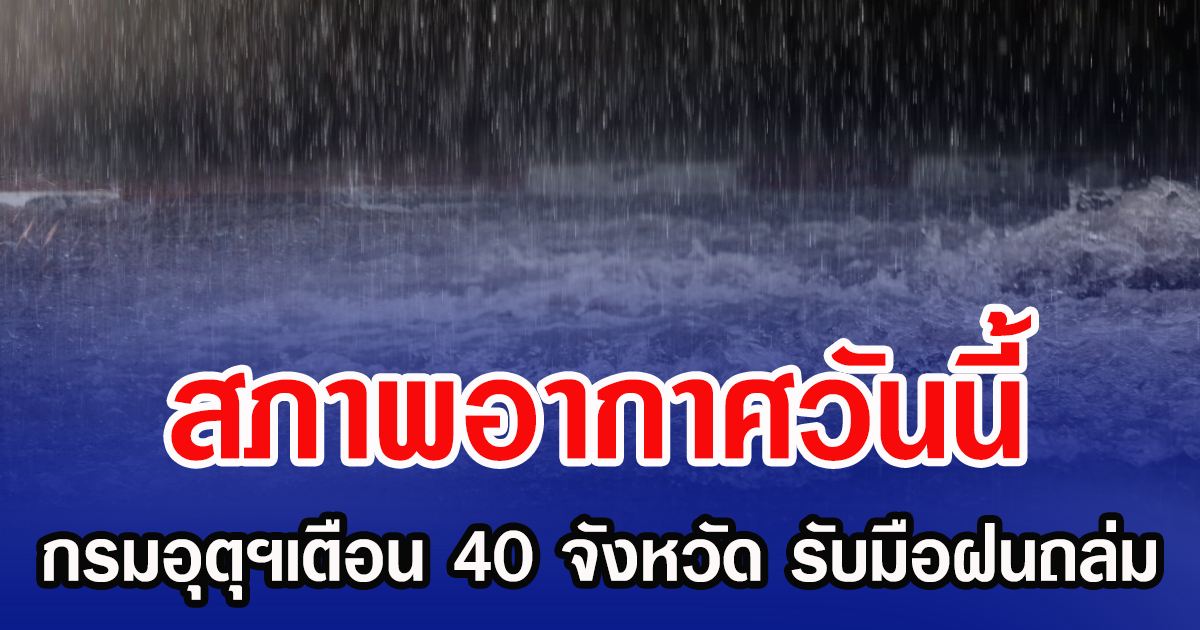 สภาพอากาศวันนี้ กรมอุตุฯเตือน 40 จังหวัด รับมือฝนถล่ม