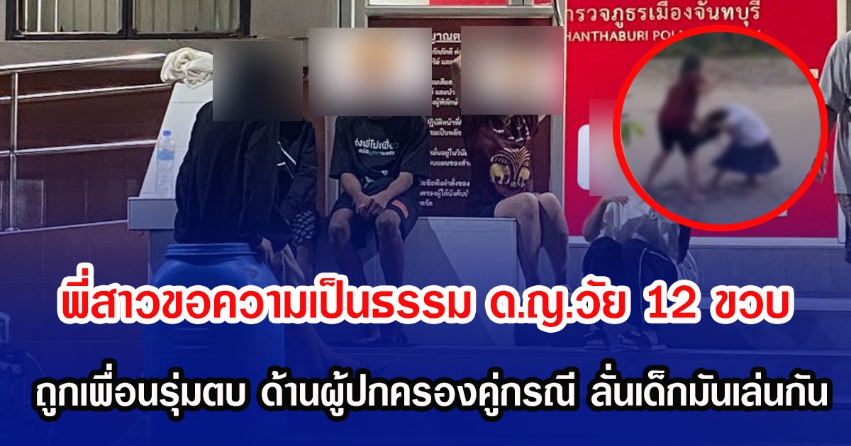 พี่สาวขอความเป็นธรรม ด.ญ.วัย 12 ขวบ ถูกเพื่อนเรียงรุ่มตบ ด้านผู้ปกครองคู่กรณี ลั่นเด็กมันเล่นกัน ซ้ำท้าให้ไปแจ้งความ