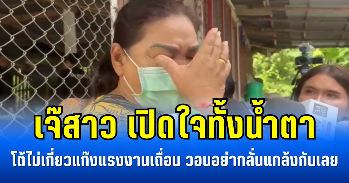 เจ๊สาว เปิดใจทั้งน้ำตา โต้ไม่เกี่ยวแก๊งแรงงานเถื่อน วอนอย่ากลั่นแกล้งกันเลย