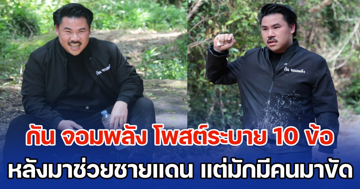 กัน จอมพลัง โพสต์ระบาย 10 ข้อ หลังมาช่วยชายแดน แต่มักมีคนออกมาขัด เป็นสนามอารมณ์ตลอดเวลาเกือบ 4 เดือน