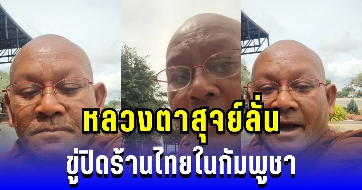 สุดแค้น! หลวงตาสุจย์ลั่น ขู่ปิดร้านไทยในกัมพูชา หลังโดนด่าไม่เลิก