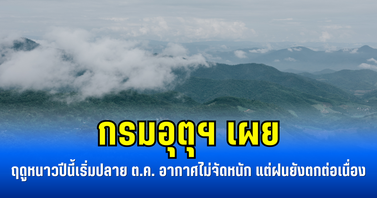 กรมอุตุฯ เผย ฤดูหนาวปีนี้เริ่มปลาย ต.ค. อากาศไม่จัดหนัก แต่ฝนยังตกต่อเนื่อง