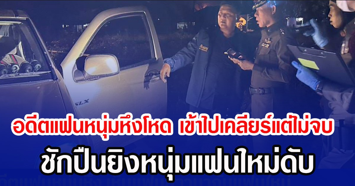 อดีตแฟนหนุ่มหึงโหด เข้าไปเคลียร์แต่ไม่จบ ชักปืนยิงหนุ่มแฟนใหม่ดับ