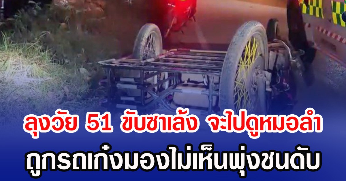 ลุงวัย 51 ขับซาเล้ง จะไปดูหมอลำ ถูกรถเก๋งมองไม่เห็นพุ่งชนดับ