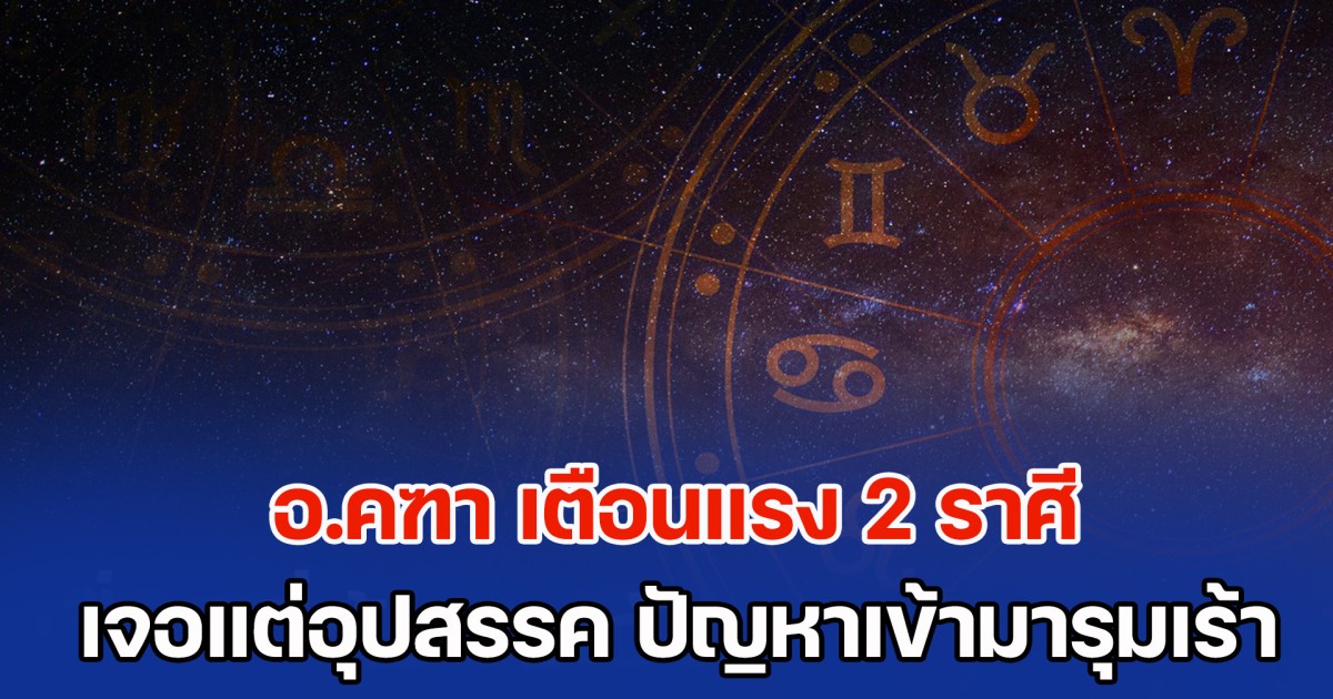 ระวังไว้! อ.คฑา เตือนแรง 2 ราศี เจอแต่อุปสรรค ปัญหาเข้ามารุมเร้าไม่เว้นวัน