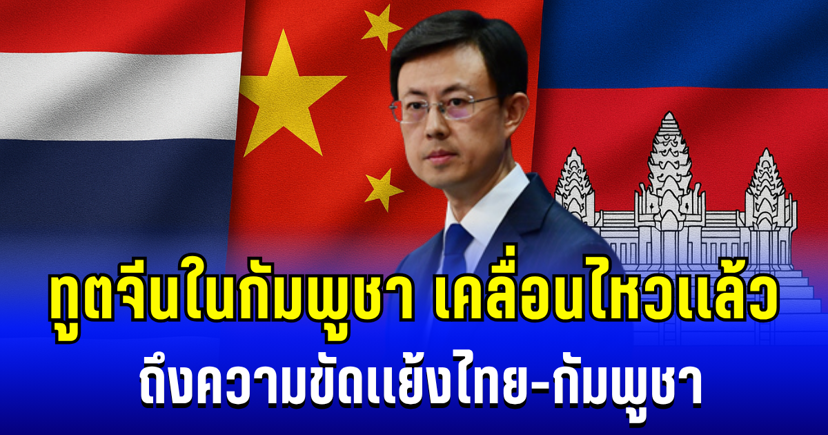 อยู่นิ่งไม่ได้เเล้ว! ทูตจีนในกัมพูชา เคลื่อนไหวเเล้ว ถึงความขัดเเย้งไทย-กัมพูชา