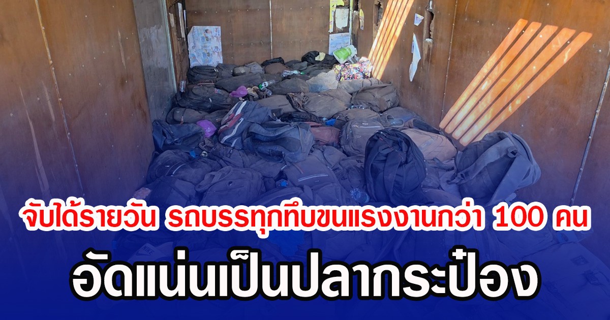 จับได้รายวัน รถบรรทุกทึบขนแรงงานกว่า 100 คน อัดแน่นเป็นปลากระป๋อง