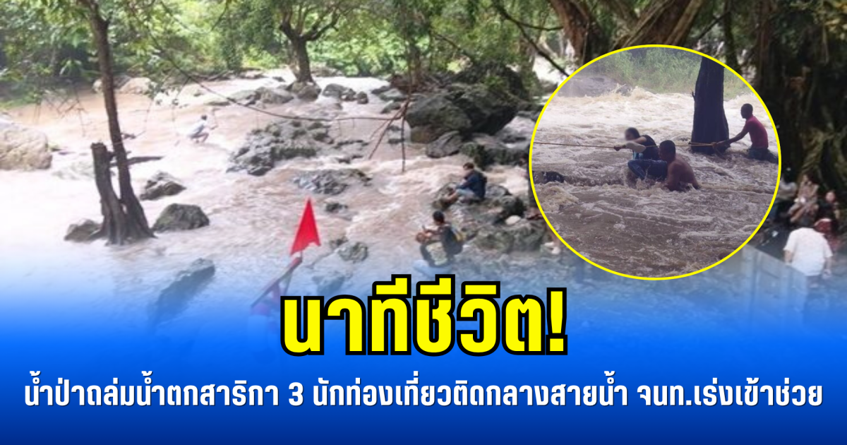 นาทีชีวิต! น้ำป่าถล่มน้ำตกสาริกา 3 นักท่องเที่ยวติดกลางสายน้ำ จนท.เร่งเข้าช่วย