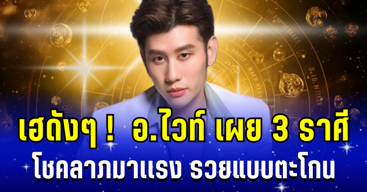 เฮดังๆ! อ.ไวท์ เผย 3 ราศี โชคลาภมาเเรง รวยแบบตะโกน
