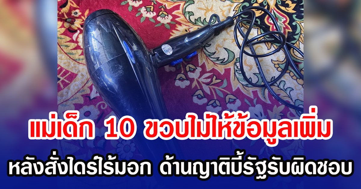 แม่เด็ก 10 ขวบไม่ให้ข้อมูลเพิ่ม หลังสั่งไดร์ไร้มอก ด้านญาติบี้รัฐรับผิดชอบ
