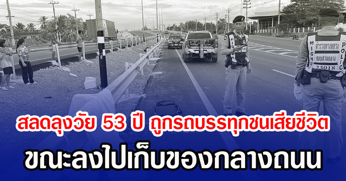 สลดลุงวัย 53 ปี ถูกรถบรรทุกชนเสียชีวิต ขณะลงไปเก็บของกลางถนน