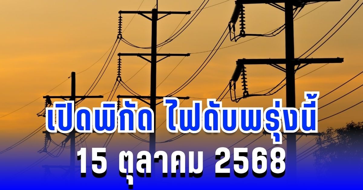 เปิดพิกัด 5 พื้นที่ ไฟดับพรุ่งนี้ 15 ตุลาคม 2568
