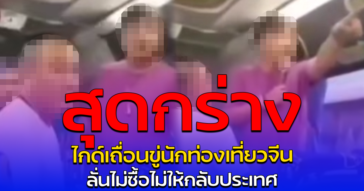 สุดกร่าง ไกด์เถื่อนขู่นักท่องเที่ยวจีน ลั่นไม่ซื้อไม่ให้กลับประเทศ