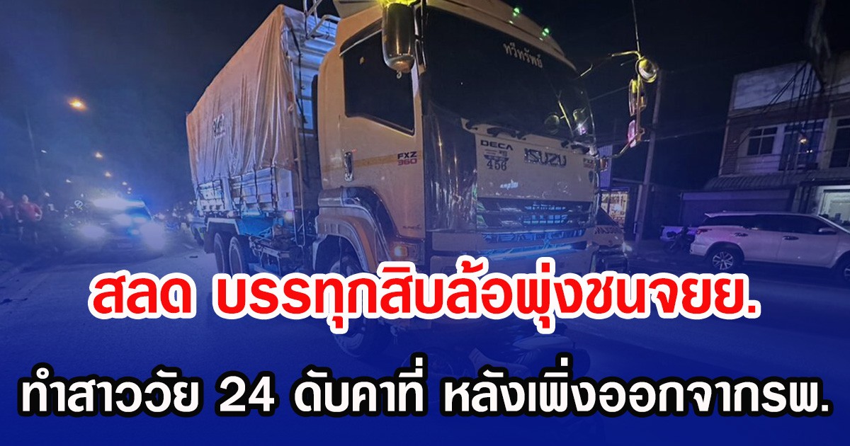 สลด บรรทุกสิบล้อพุ่งชนจยย. ทำสาววัย 24 ดับคาที่ หลังเพิ่งออกจากรพ.