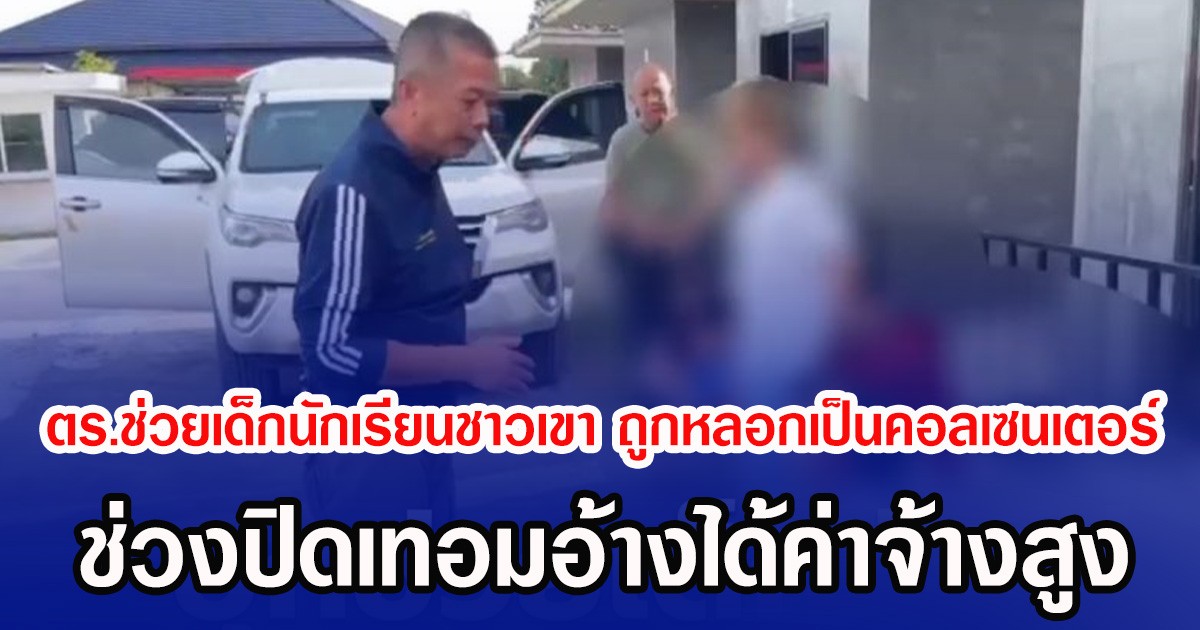 ตร.ช่วยเด็กนักเรียนชาวเขา ถูกหลอกเป็นคอลเซนเตอร์ ช่วงปิดเทอมอ้างได้ค่าจ้างสูง