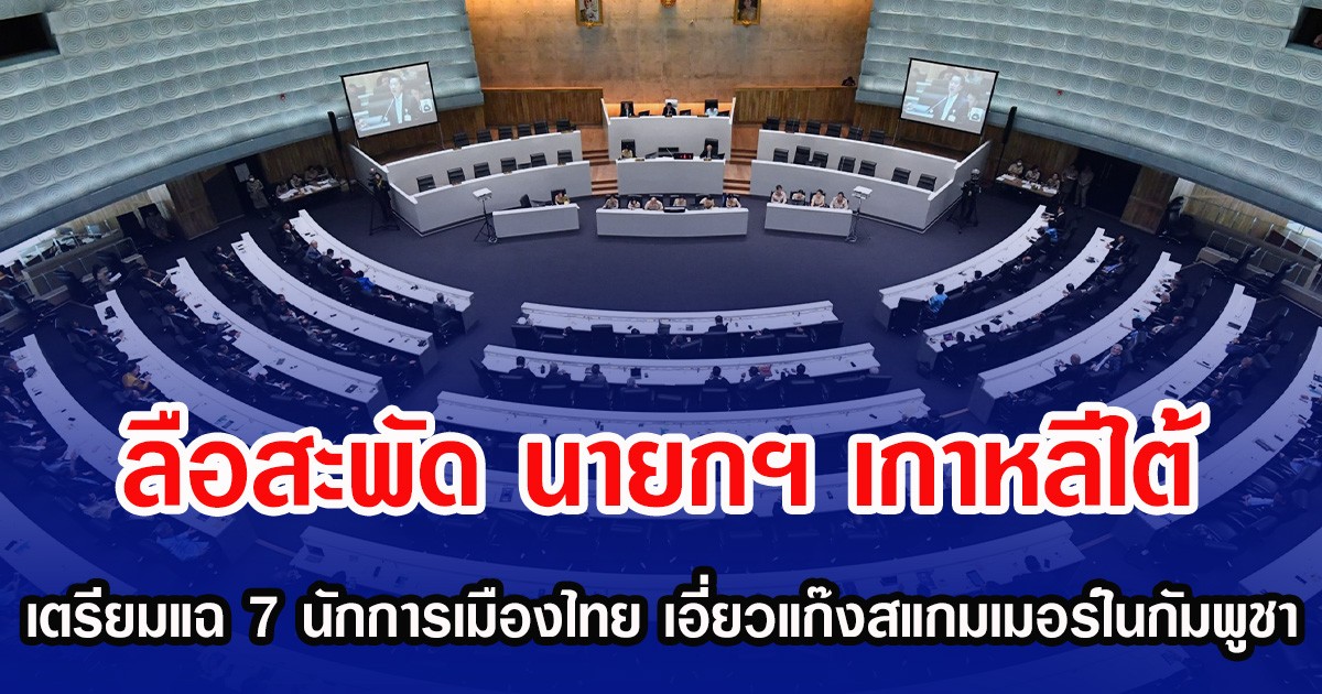 ลือสะพัด นายกฯ เกาหลีใต้ เตรียมแฉ 7 นักการเมืองไทย เอี่ยวแก๊งสแกมเมอร์ในกัมพูชา
