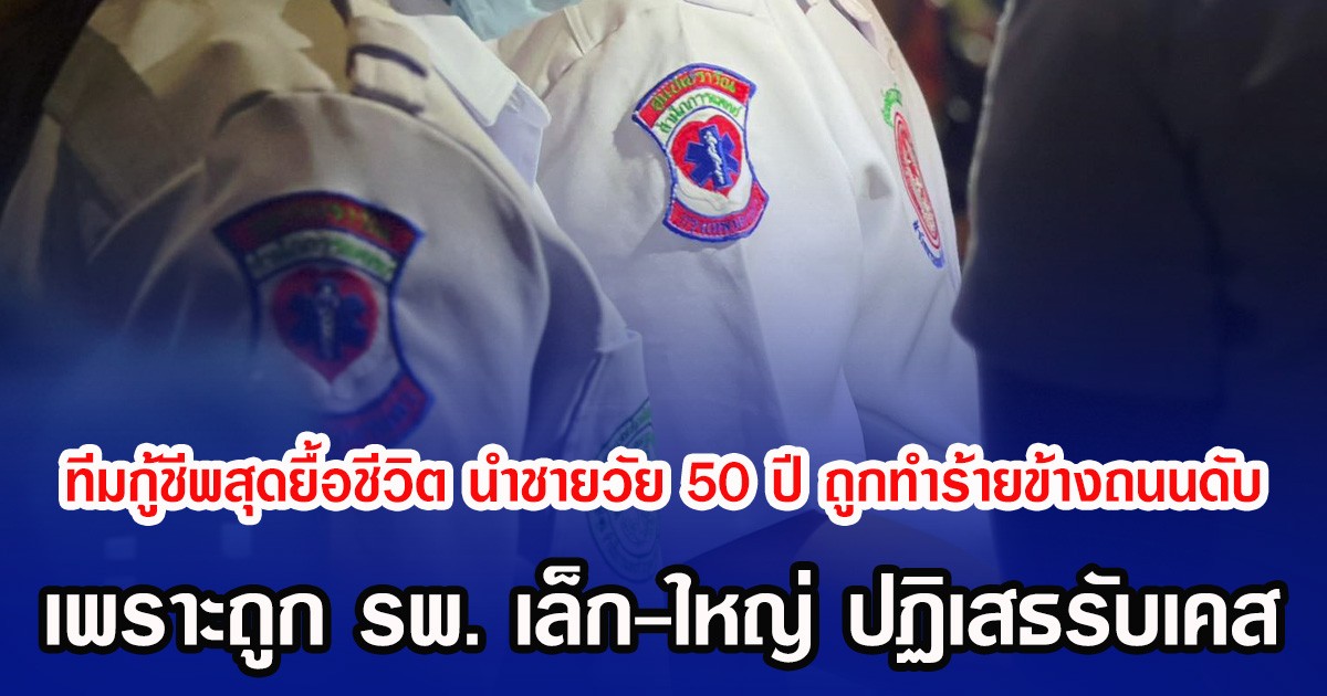 ทีมกู้ชีพสุดยื้อชีวิต นำชายวัย 50 ปี ถูกทำร้ายข้างถนนดับ เพราะถูก รพ. เล็ก-ใหญ่ ปฏิเสธรับเคส