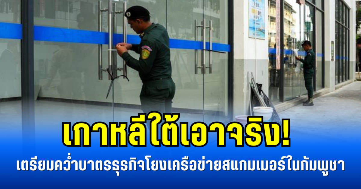 เกาหลีใต้เอาจริง! เตรียมคว่ำบาตรธุรกิจโยงเครือข่ายสแกมเมอร์ในกัมพูชา