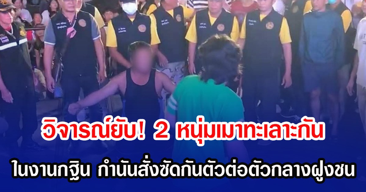 วิจารณ์ยับ! 2 หนุ่มเมาทะเลาะกัน ในงานกฐิน กำนันสั่งซัดกันตัวต่อตัวกลางฝูงชน