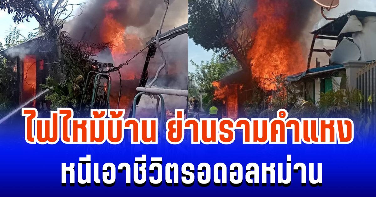 วอดทั้งหลัง! ไฟไหม้บ้าน ย่านรามคำแหง หนีเอาชีวิตรอดอลหม่าน