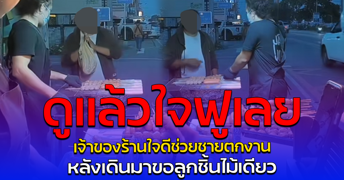 ดูแล้วใจฟูเลย เจ้าของร้านใจดีช่วยชายตกงาน หลังเดินมาขอลูกชิ้นไม้เดียว