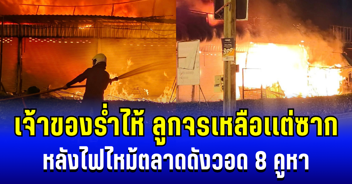 สุดสลดใจ! ลูกจรเหลือเเต่ซาก หลังไฟไหม้ตลาดดังวอด 8 คูหา ด้านเจ้าของทรุดลงร่ำไห้